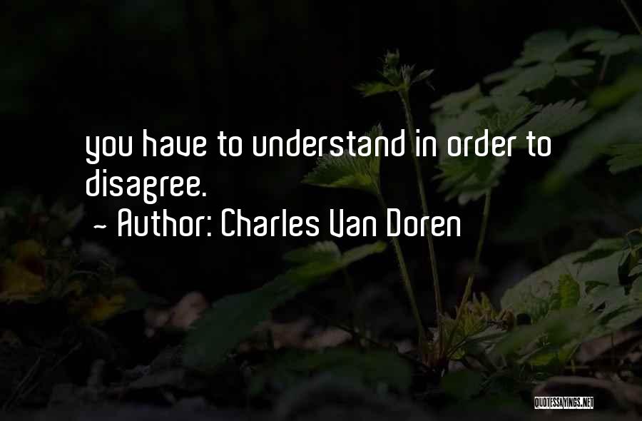 Charles Van Doren Quotes: You Have To Understand In Order To Disagree.