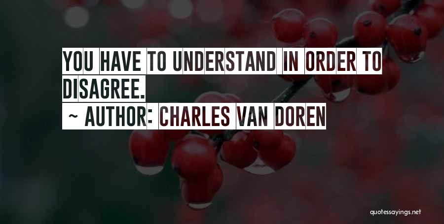 Charles Van Doren Quotes: You Have To Understand In Order To Disagree.