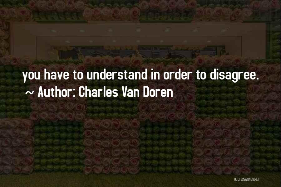 Charles Van Doren Quotes: You Have To Understand In Order To Disagree.