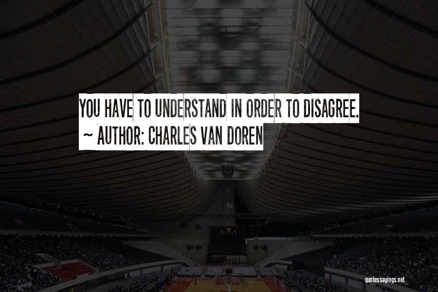 Charles Van Doren Quotes: You Have To Understand In Order To Disagree.