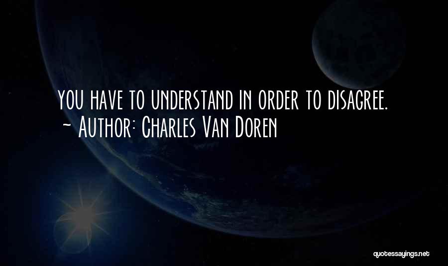 Charles Van Doren Quotes: You Have To Understand In Order To Disagree.