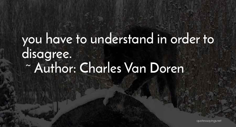 Charles Van Doren Quotes: You Have To Understand In Order To Disagree.