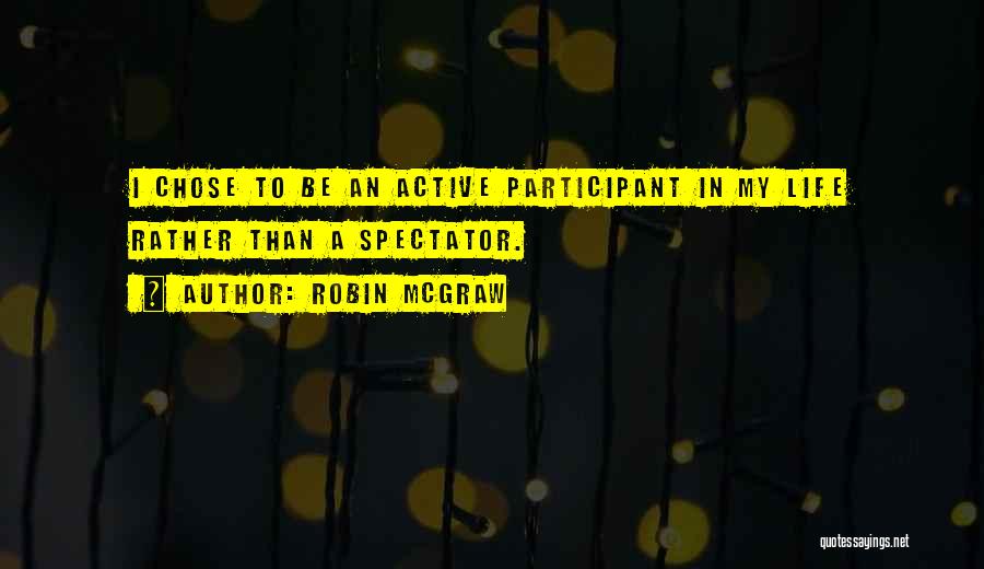 Robin McGraw Quotes: I Chose To Be An Active Participant In My Life Rather Than A Spectator.