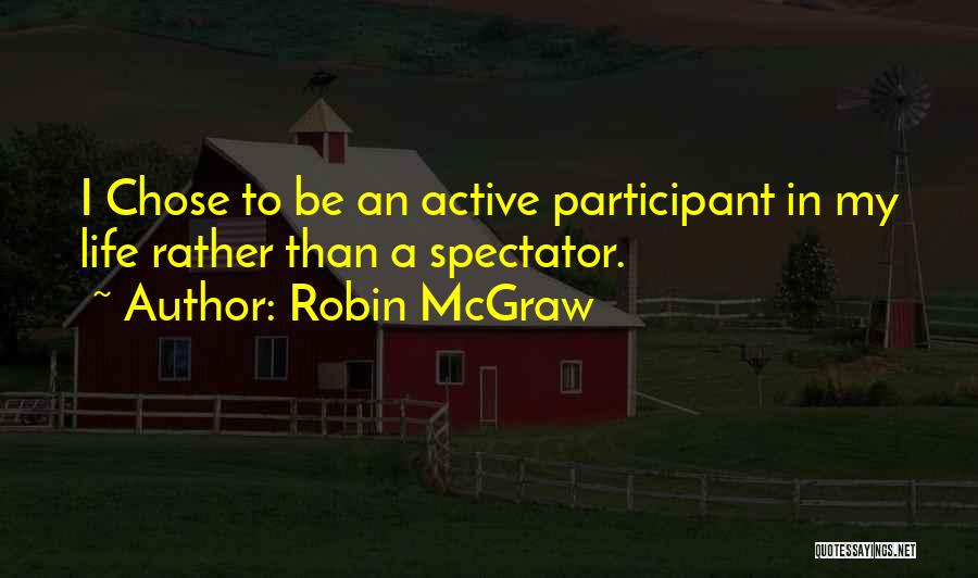 Robin McGraw Quotes: I Chose To Be An Active Participant In My Life Rather Than A Spectator.