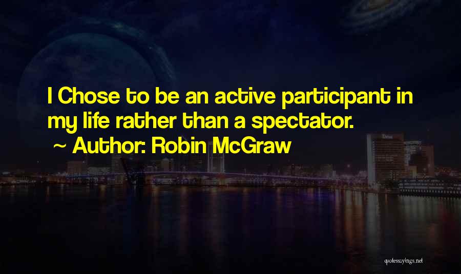 Robin McGraw Quotes: I Chose To Be An Active Participant In My Life Rather Than A Spectator.