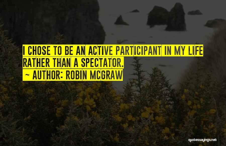 Robin McGraw Quotes: I Chose To Be An Active Participant In My Life Rather Than A Spectator.