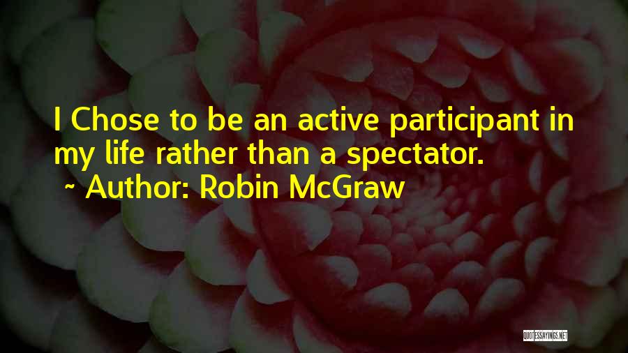 Robin McGraw Quotes: I Chose To Be An Active Participant In My Life Rather Than A Spectator.