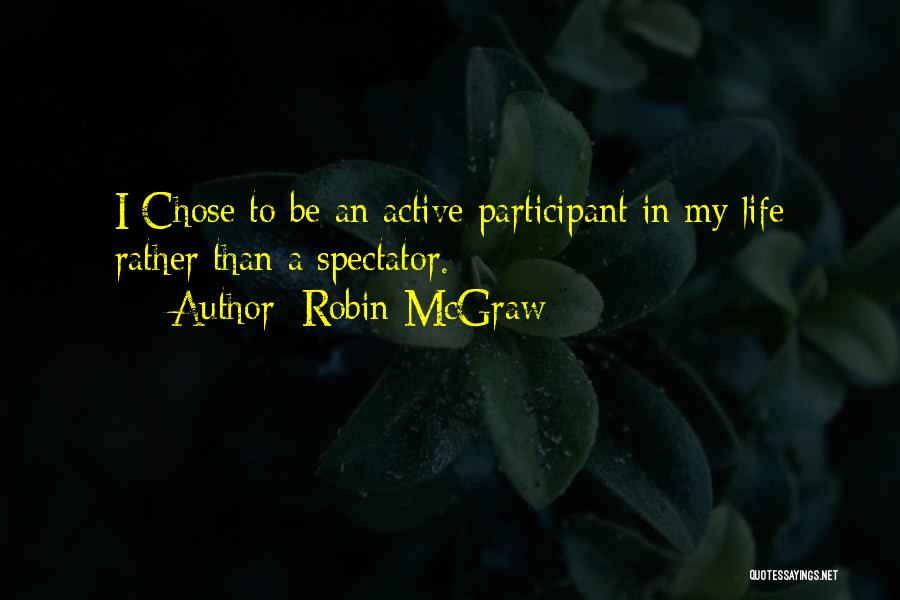 Robin McGraw Quotes: I Chose To Be An Active Participant In My Life Rather Than A Spectator.