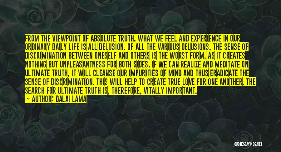 Dalai Lama Quotes: From The Viewpoint Of Absolute Truth, What We Feel And Experience In Our Ordinary Daily Life Is All Delusion. Of