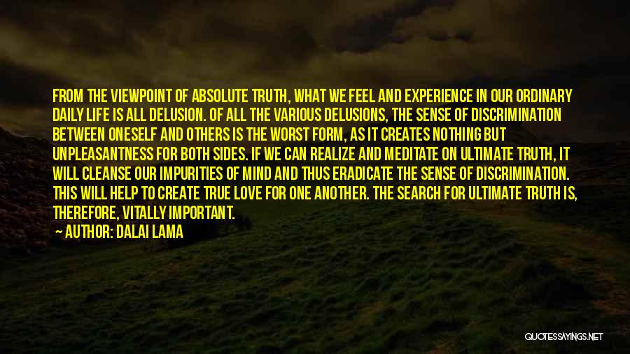 Dalai Lama Quotes: From The Viewpoint Of Absolute Truth, What We Feel And Experience In Our Ordinary Daily Life Is All Delusion. Of