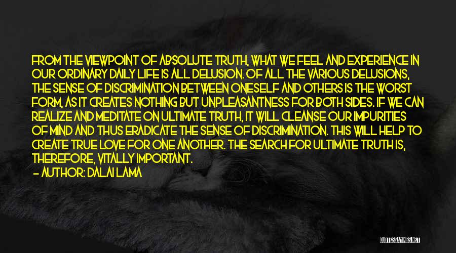 Dalai Lama Quotes: From The Viewpoint Of Absolute Truth, What We Feel And Experience In Our Ordinary Daily Life Is All Delusion. Of