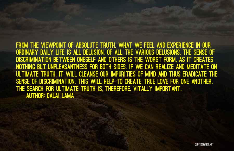 Dalai Lama Quotes: From The Viewpoint Of Absolute Truth, What We Feel And Experience In Our Ordinary Daily Life Is All Delusion. Of