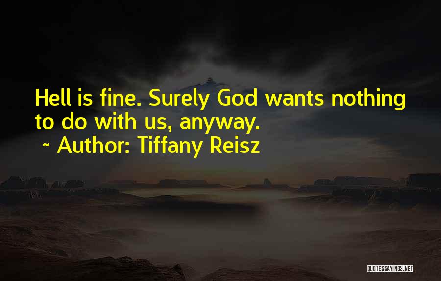 Tiffany Reisz Quotes: Hell Is Fine. Surely God Wants Nothing To Do With Us, Anyway.