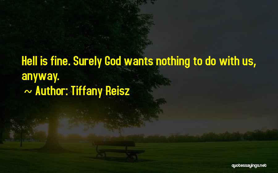 Tiffany Reisz Quotes: Hell Is Fine. Surely God Wants Nothing To Do With Us, Anyway.