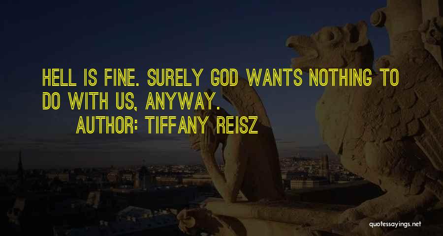 Tiffany Reisz Quotes: Hell Is Fine. Surely God Wants Nothing To Do With Us, Anyway.