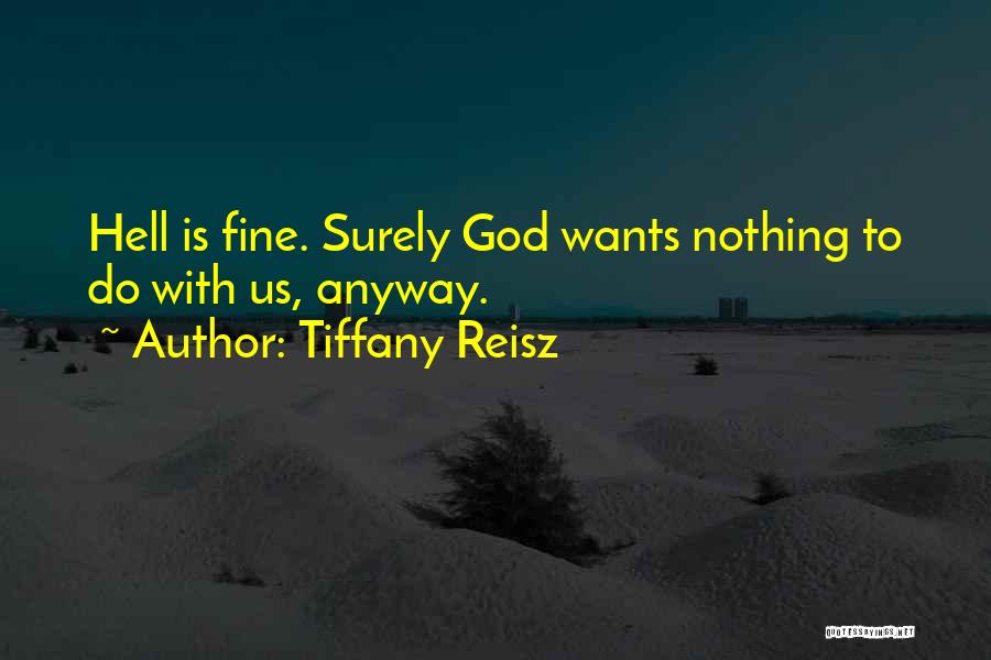 Tiffany Reisz Quotes: Hell Is Fine. Surely God Wants Nothing To Do With Us, Anyway.