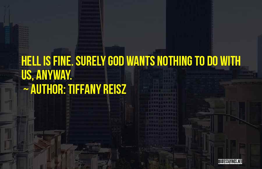 Tiffany Reisz Quotes: Hell Is Fine. Surely God Wants Nothing To Do With Us, Anyway.