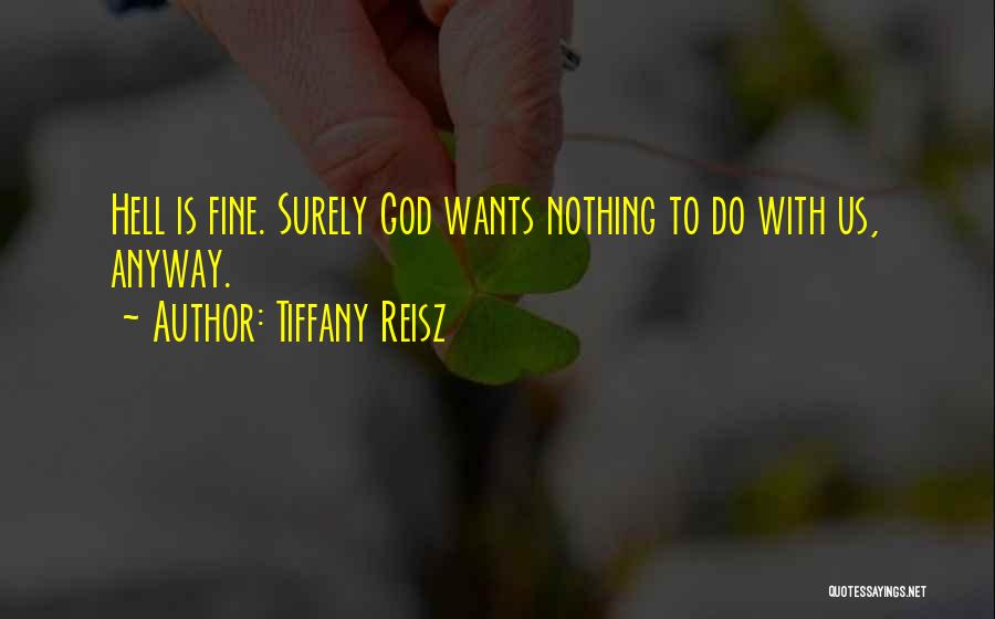 Tiffany Reisz Quotes: Hell Is Fine. Surely God Wants Nothing To Do With Us, Anyway.