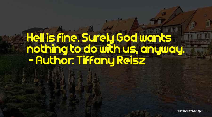 Tiffany Reisz Quotes: Hell Is Fine. Surely God Wants Nothing To Do With Us, Anyway.