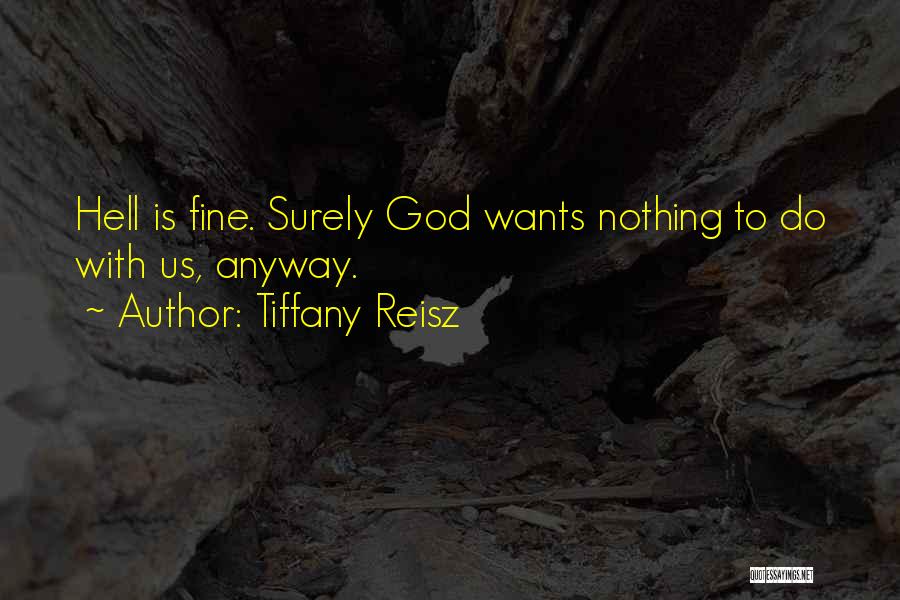 Tiffany Reisz Quotes: Hell Is Fine. Surely God Wants Nothing To Do With Us, Anyway.