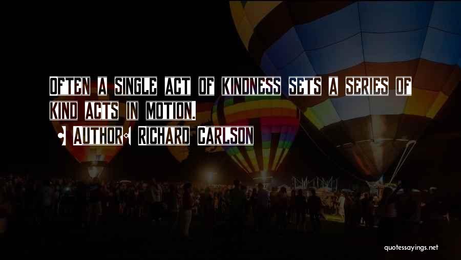 Richard Carlson Quotes: Often A Single Act Of Kindness Sets A Series Of Kind Acts In Motion.