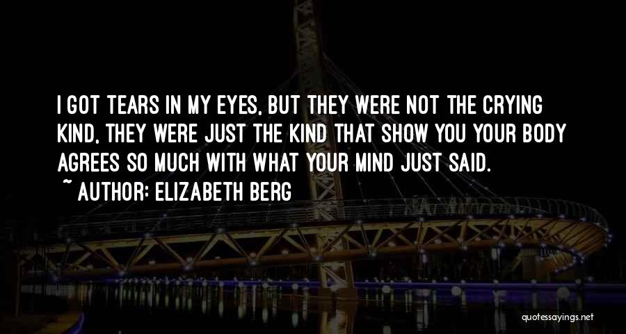 Elizabeth Berg Quotes: I Got Tears In My Eyes, But They Were Not The Crying Kind, They Were Just The Kind That Show