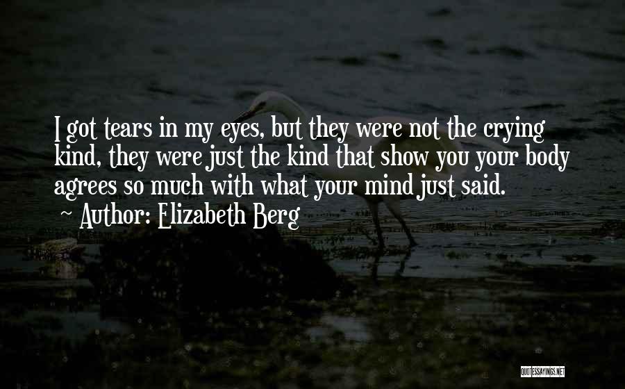 Elizabeth Berg Quotes: I Got Tears In My Eyes, But They Were Not The Crying Kind, They Were Just The Kind That Show