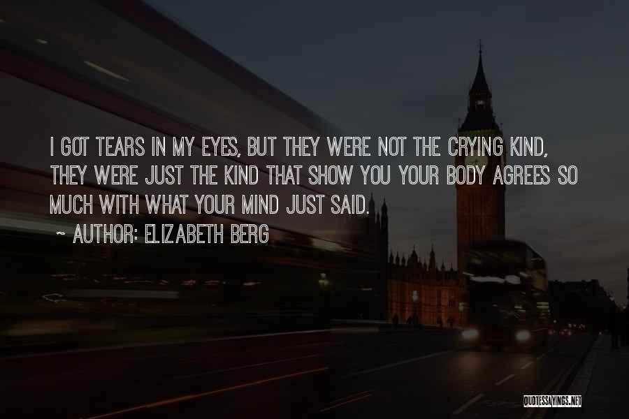 Elizabeth Berg Quotes: I Got Tears In My Eyes, But They Were Not The Crying Kind, They Were Just The Kind That Show