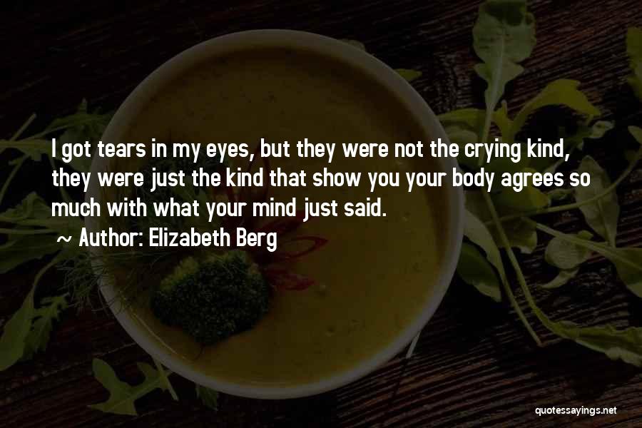 Elizabeth Berg Quotes: I Got Tears In My Eyes, But They Were Not The Crying Kind, They Were Just The Kind That Show