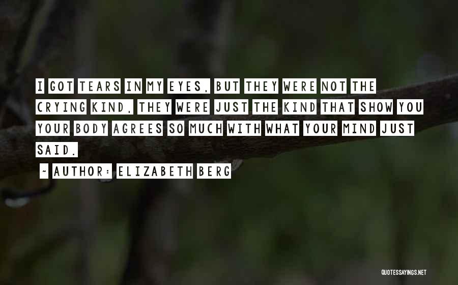 Elizabeth Berg Quotes: I Got Tears In My Eyes, But They Were Not The Crying Kind, They Were Just The Kind That Show