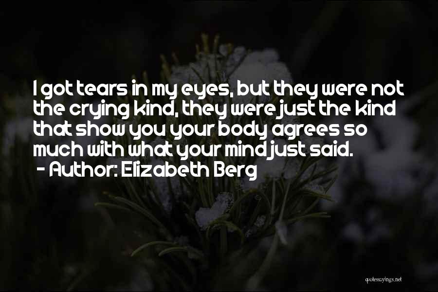 Elizabeth Berg Quotes: I Got Tears In My Eyes, But They Were Not The Crying Kind, They Were Just The Kind That Show