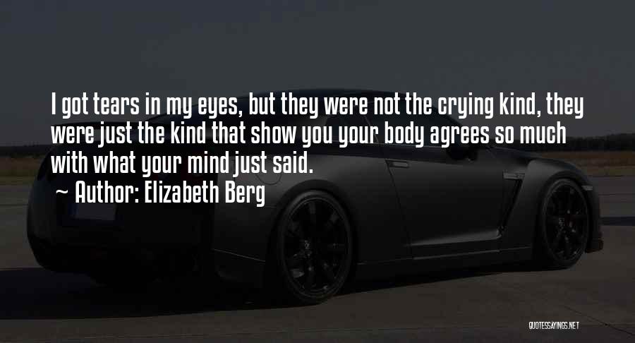 Elizabeth Berg Quotes: I Got Tears In My Eyes, But They Were Not The Crying Kind, They Were Just The Kind That Show