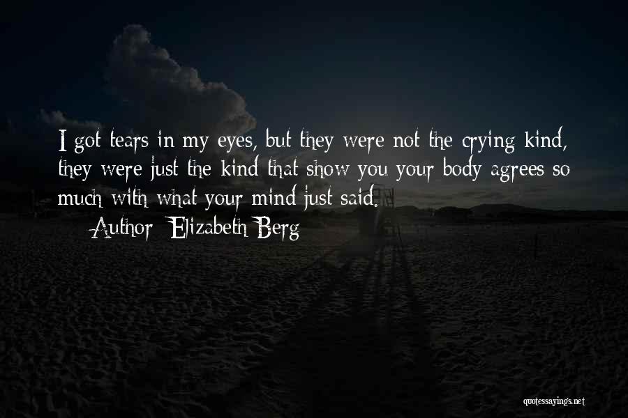 Elizabeth Berg Quotes: I Got Tears In My Eyes, But They Were Not The Crying Kind, They Were Just The Kind That Show