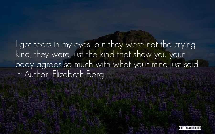 Elizabeth Berg Quotes: I Got Tears In My Eyes, But They Were Not The Crying Kind, They Were Just The Kind That Show