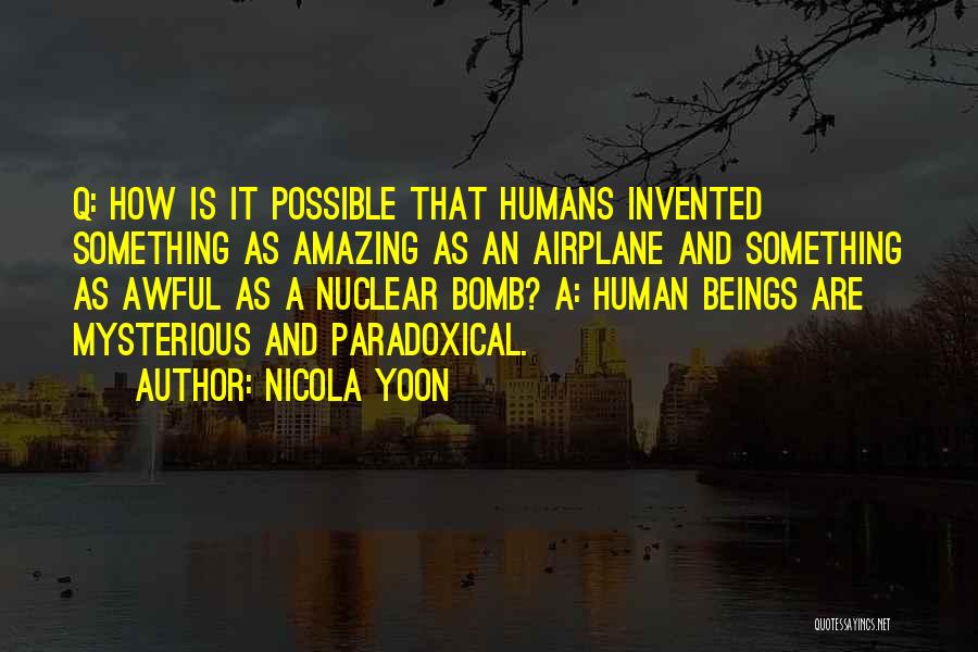 Nicola Yoon Quotes: Q: How Is It Possible That Humans Invented Something As Amazing As An Airplane And Something As Awful As A