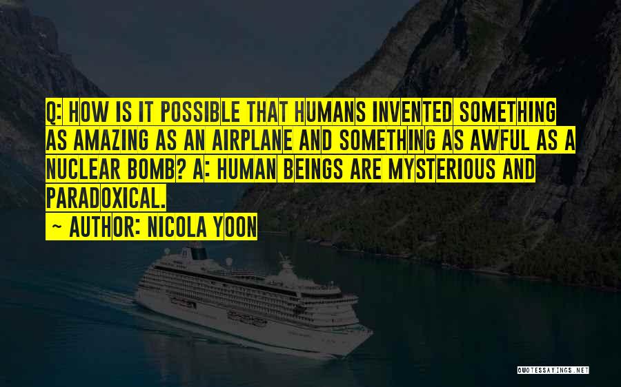 Nicola Yoon Quotes: Q: How Is It Possible That Humans Invented Something As Amazing As An Airplane And Something As Awful As A