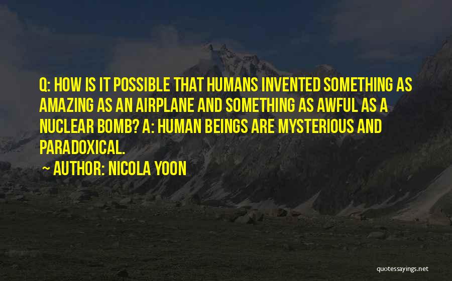 Nicola Yoon Quotes: Q: How Is It Possible That Humans Invented Something As Amazing As An Airplane And Something As Awful As A