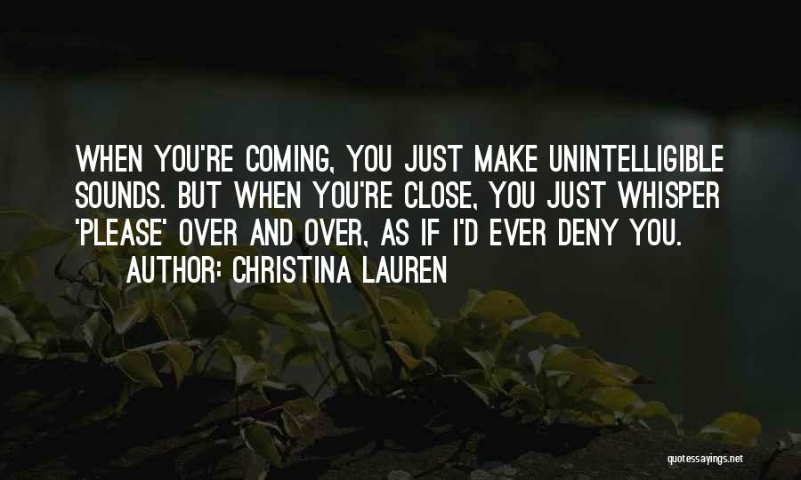 Christina Lauren Quotes: When You're Coming, You Just Make Unintelligible Sounds. But When You're Close, You Just Whisper 'please' Over And Over, As