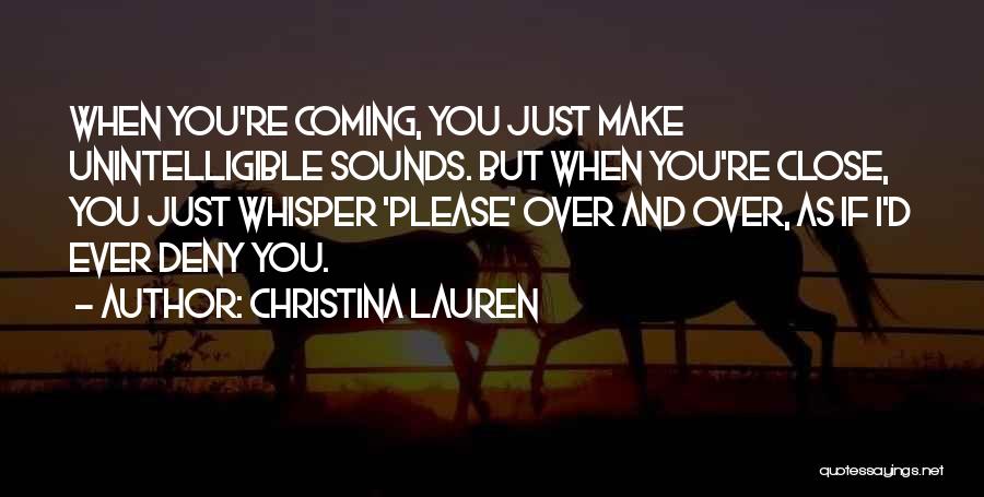 Christina Lauren Quotes: When You're Coming, You Just Make Unintelligible Sounds. But When You're Close, You Just Whisper 'please' Over And Over, As