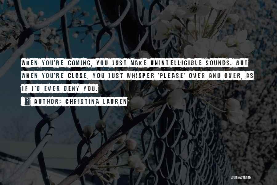 Christina Lauren Quotes: When You're Coming, You Just Make Unintelligible Sounds. But When You're Close, You Just Whisper 'please' Over And Over, As
