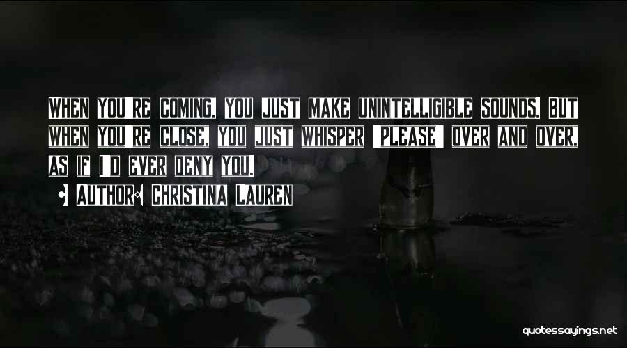 Christina Lauren Quotes: When You're Coming, You Just Make Unintelligible Sounds. But When You're Close, You Just Whisper 'please' Over And Over, As