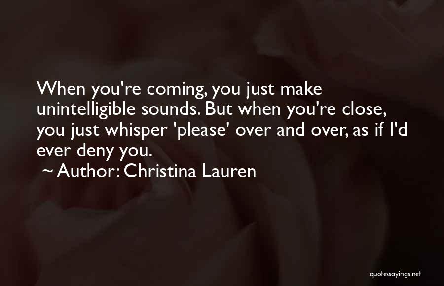 Christina Lauren Quotes: When You're Coming, You Just Make Unintelligible Sounds. But When You're Close, You Just Whisper 'please' Over And Over, As