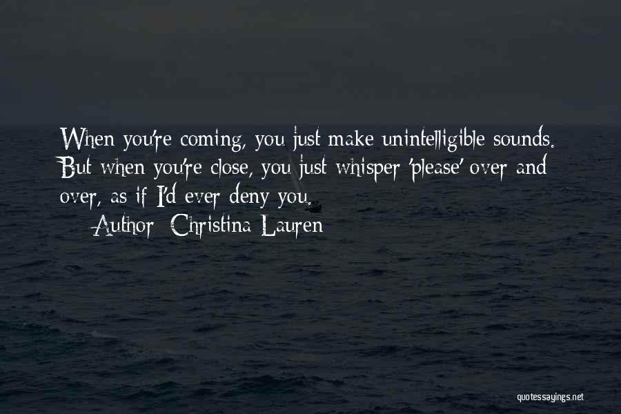 Christina Lauren Quotes: When You're Coming, You Just Make Unintelligible Sounds. But When You're Close, You Just Whisper 'please' Over And Over, As