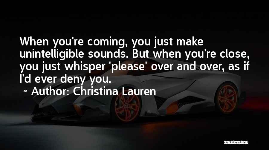 Christina Lauren Quotes: When You're Coming, You Just Make Unintelligible Sounds. But When You're Close, You Just Whisper 'please' Over And Over, As