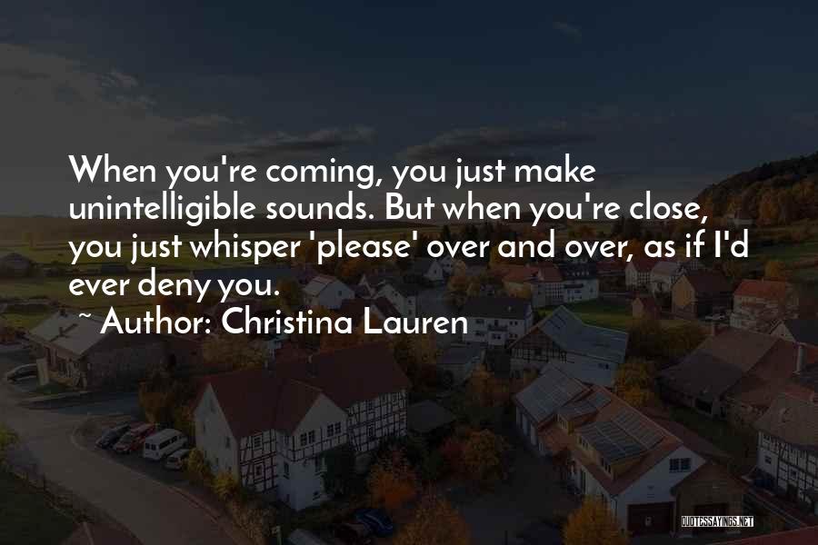 Christina Lauren Quotes: When You're Coming, You Just Make Unintelligible Sounds. But When You're Close, You Just Whisper 'please' Over And Over, As