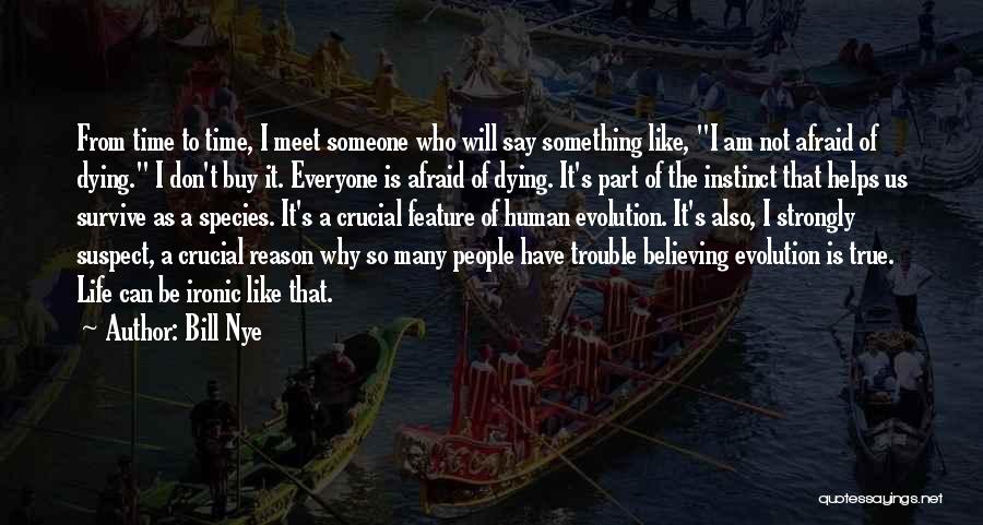 Bill Nye Quotes: From Time To Time, I Meet Someone Who Will Say Something Like, I Am Not Afraid Of Dying. I Don't