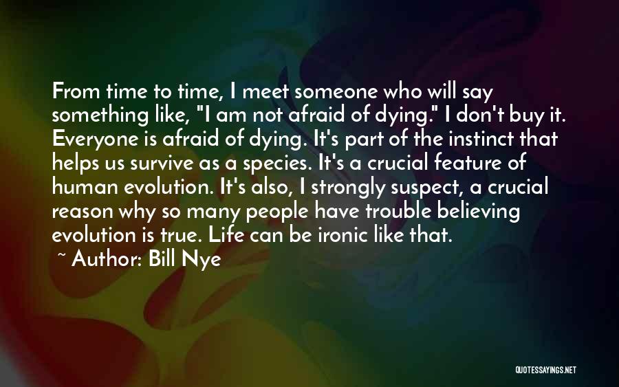 Bill Nye Quotes: From Time To Time, I Meet Someone Who Will Say Something Like, I Am Not Afraid Of Dying. I Don't