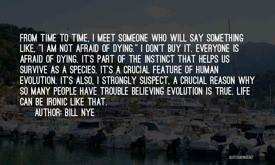 Bill Nye Quotes: From Time To Time, I Meet Someone Who Will Say Something Like, I Am Not Afraid Of Dying. I Don't