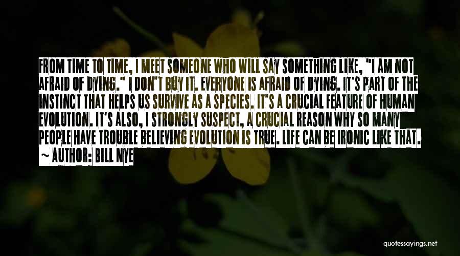 Bill Nye Quotes: From Time To Time, I Meet Someone Who Will Say Something Like, I Am Not Afraid Of Dying. I Don't
