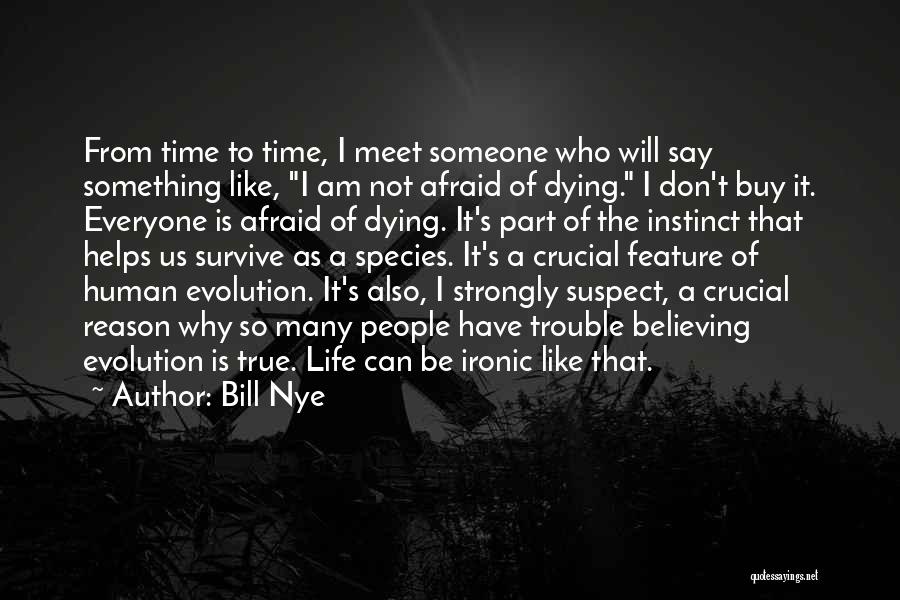Bill Nye Quotes: From Time To Time, I Meet Someone Who Will Say Something Like, I Am Not Afraid Of Dying. I Don't